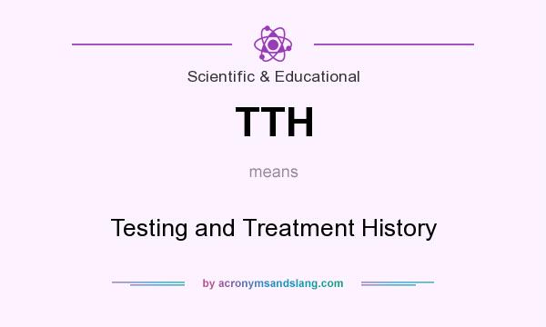 What does TTH mean? It stands for Testing and Treatment History