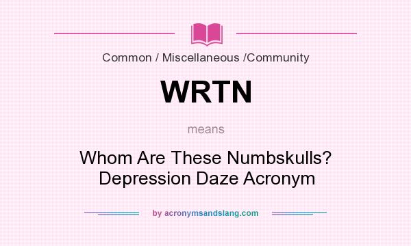 What does WRTN mean? It stands for Whom Are These Numbskulls? Depression Daze Acronym
