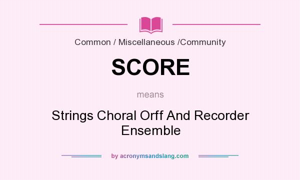 What does SCORE mean? It stands for Strings Choral Orff And Recorder Ensemble