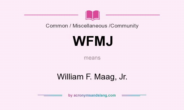 What does WFMJ mean? It stands for William F. Maag, Jr.