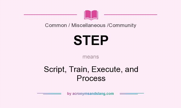 What does STEP mean? It stands for Script, Train, Execute, and Process