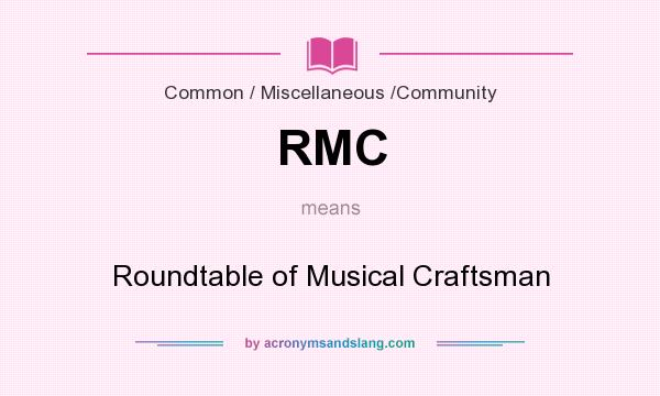 What does RMC mean? It stands for Roundtable of Musical Craftsman 