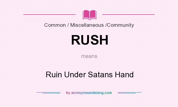 What does RUSH mean? It stands for Ruin Under Satans Hand
