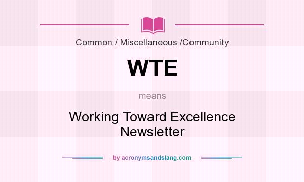 What does WTE mean? It stands for Working Toward Excellence Newsletter