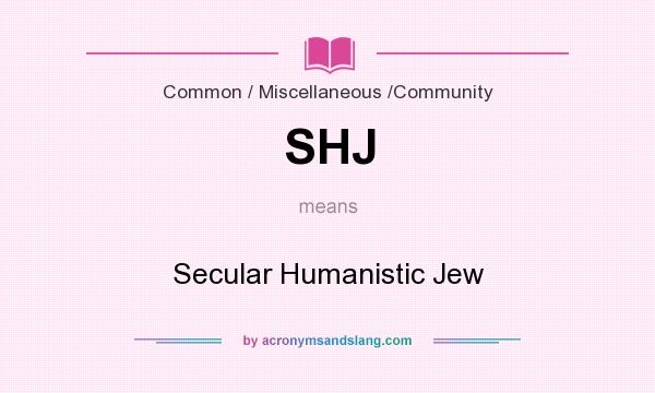 What does SHJ mean? It stands for Secular Humanistic Jew