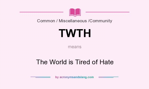 What does TWTH mean? It stands for The World is Tired of Hate