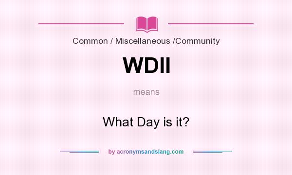 What does WDII mean? It stands for What Day is it?