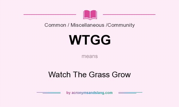 What does WTGG mean? It stands for Watch The Grass Grow