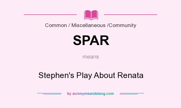 What does SPAR mean? It stands for Stephen`s Play About Renata