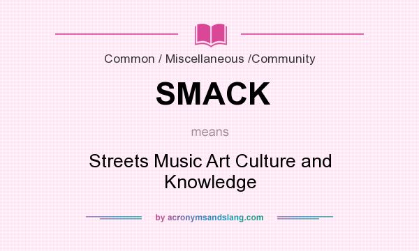 What does SMACK mean? It stands for Streets Music Art Culture and Knowledge
