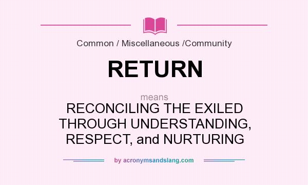 What does RETURN mean? It stands for RECONCILING THE EXILED THROUGH UNDERSTANDING, RESPECT, and NURTURING