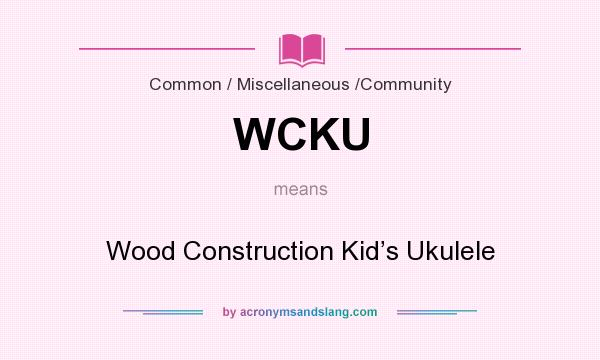 What does WCKU mean? It stands for Wood Construction Kid’s Ukulele