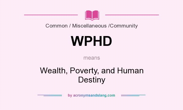 What does WPHD mean? It stands for Wealth, Poverty, and Human Destiny