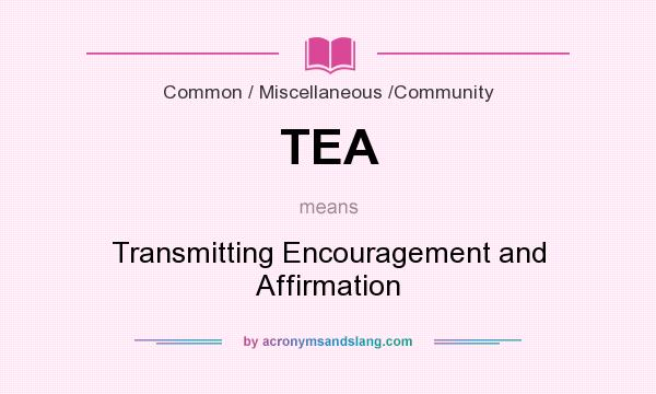 What does TEA mean? It stands for Transmitting Encouragement and Affirmation