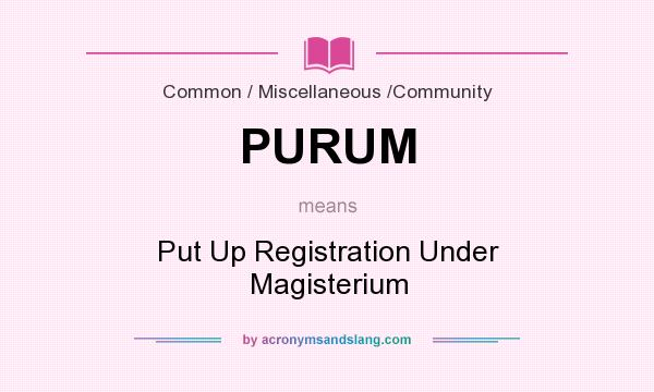 What does PURUM mean? It stands for Put Up Registration Under Magisterium
