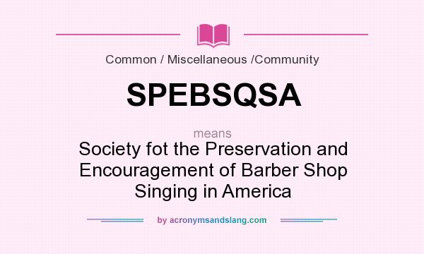 What does SPEBSQSA mean? It stands for Society fot the Preservation and Encouragement of Barber Shop Singing in America