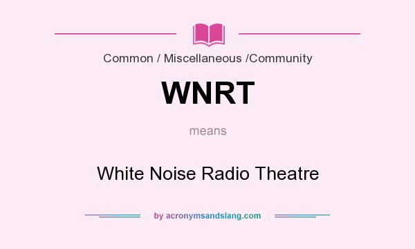 What does WNRT mean? It stands for White Noise Radio Theatre