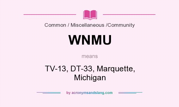 What does WNMU mean? It stands for TV-13, DT-33, Marquette, Michigan