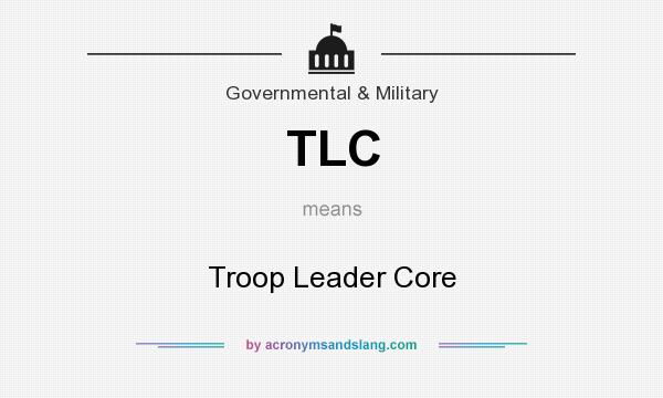 What does TLC mean? It stands for Troop Leader Core