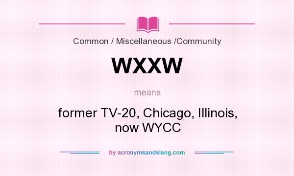 What does WXXW mean? It stands for former TV-20, Chicago, Illinois, now WYCC