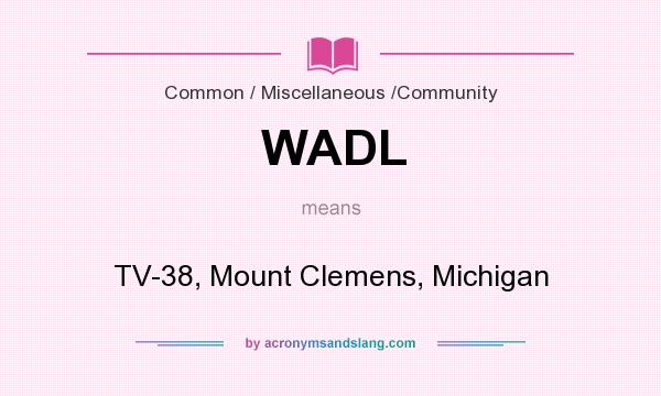 What does WADL mean? It stands for TV-38, Mount Clemens, Michigan