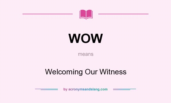 What does WOW mean? It stands for Welcoming Our Witness