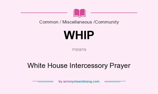 What does WHIP mean? It stands for White House Intercessory Prayer