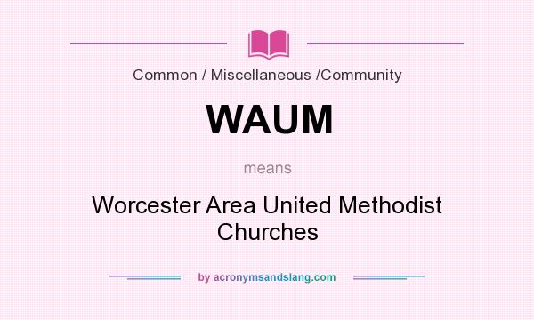 What does WAUM mean? It stands for Worcester Area United Methodist Churches