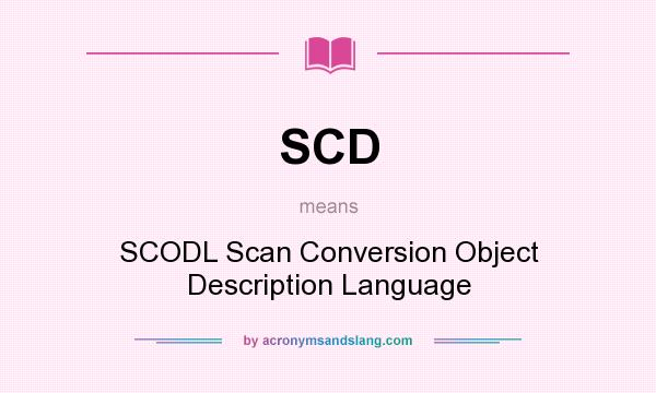 What does SCD mean? It stands for SCODL Scan Conversion Object Description Language