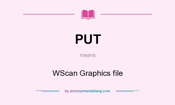 What does PUT mean? It stands for WScan Graphics file