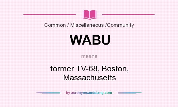 What does WABU mean? It stands for former TV-68, Boston, Massachusetts