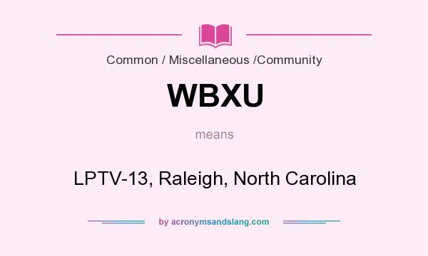 What does WBXU mean? It stands for LPTV-13, Raleigh, North Carolina