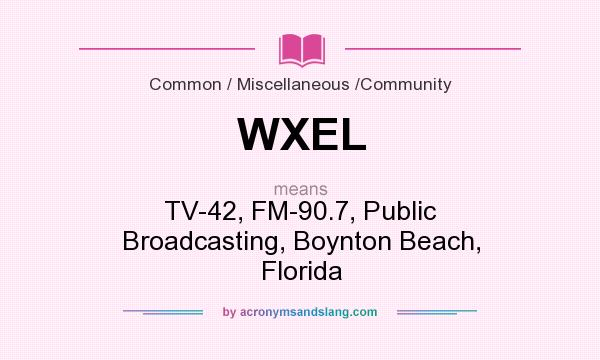 What does WXEL mean? It stands for TV-42, FM-90.7, Public Broadcasting, Boynton Beach, Florida