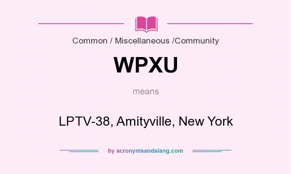 What does WPXU mean? It stands for LPTV-38, Amityville, New York