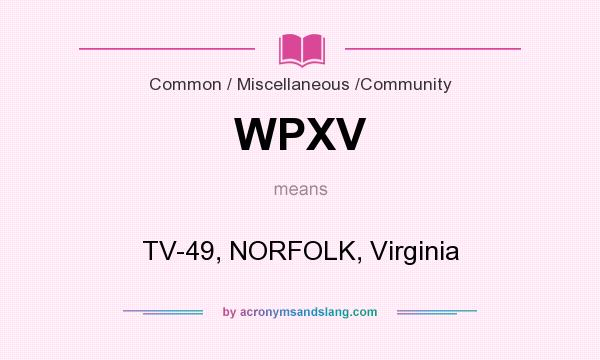 What does WPXV mean? It stands for TV-49, NORFOLK, Virginia