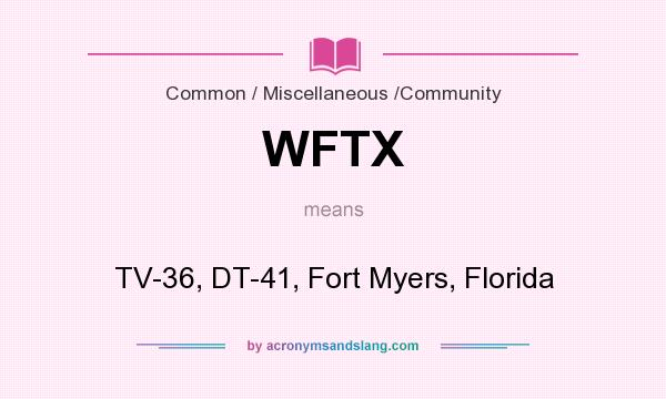 What does WFTX mean? It stands for TV-36, DT-41, Fort Myers, Florida
