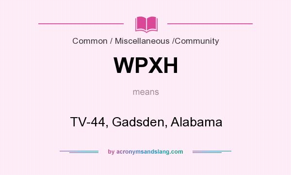 What does WPXH mean? It stands for TV-44, Gadsden, Alabama