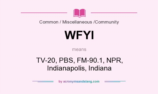 What does WFYI mean? It stands for TV-20, PBS, FM-90.1, NPR, Indianapolis, Indiana