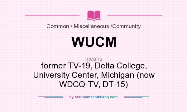 What does WUCM mean? It stands for former TV-19, Delta College, University Center, Michigan (now WDCQ-TV, DT-15)