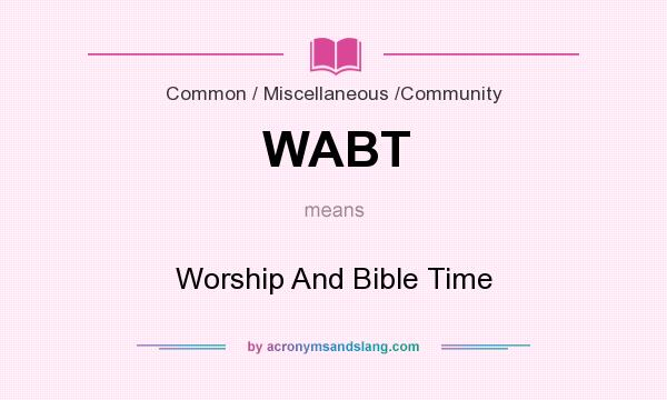 What does WABT mean? It stands for Worship And Bible Time