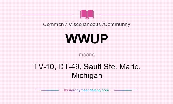 What does WWUP mean? It stands for TV-10, DT-49, Sault Ste. Marie, Michigan