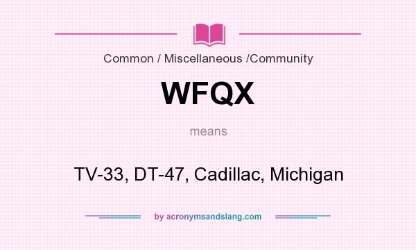 What does WFQX mean? It stands for TV-33, DT-47, Cadillac, Michigan