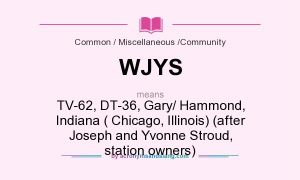 What does WJYS mean? It stands for TV-62, DT-36, Gary/ Hammond, Indiana ( Chicago, Illinois) (after Joseph and Yvonne Stroud, station owners)