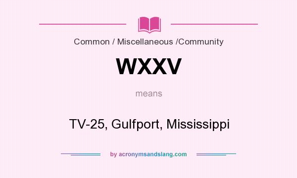 What does WXXV mean? It stands for TV-25, Gulfport, Mississippi