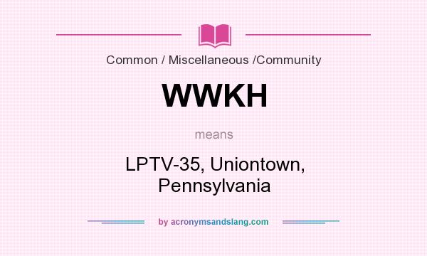 What does WWKH mean? It stands for LPTV-35, Uniontown, Pennsylvania