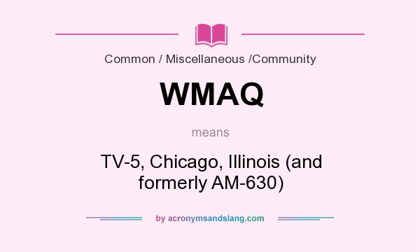 What does WMAQ mean? It stands for TV-5, Chicago, Illinois (and formerly AM-630)