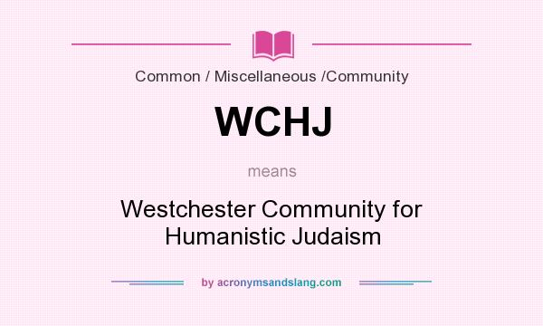 What does WCHJ mean? It stands for Westchester Community for Humanistic Judaism