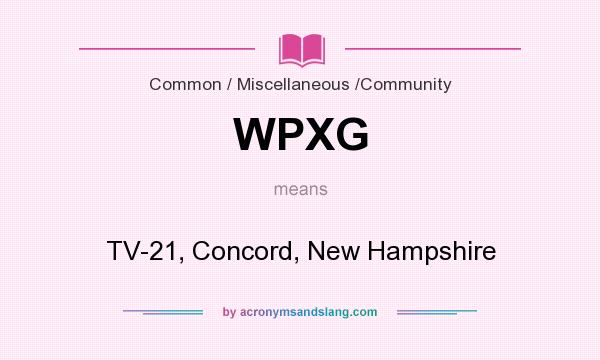 What does WPXG mean? It stands for TV-21, Concord, New Hampshire
