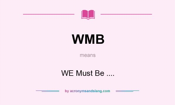 What does WMB mean? It stands for WE Must Be ....