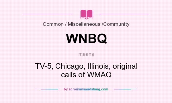 What does WNBQ mean? It stands for TV-5, Chicago, Illinois, original calls of WMAQ